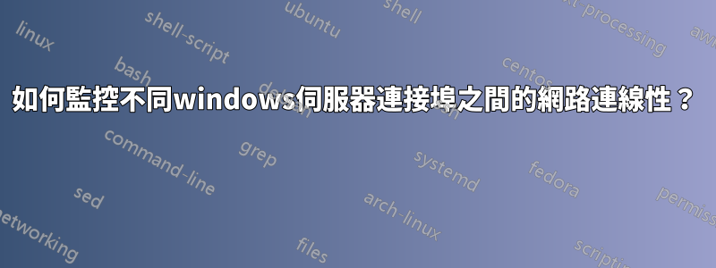 如何監控不同windows伺服器連接埠之間的網路連線性？ 