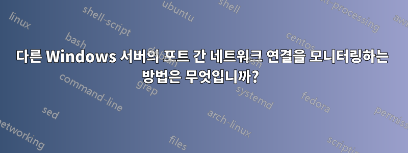 다른 Windows 서버의 포트 간 네트워크 연결을 모니터링하는 방법은 무엇입니까? 