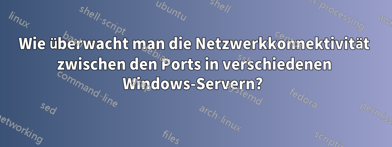 Wie überwacht man die Netzwerkkonnektivität zwischen den Ports in verschiedenen Windows-Servern? 