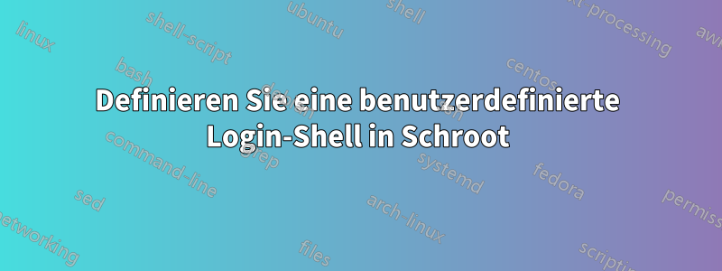 Definieren Sie eine benutzerdefinierte Login-Shell in Schroot