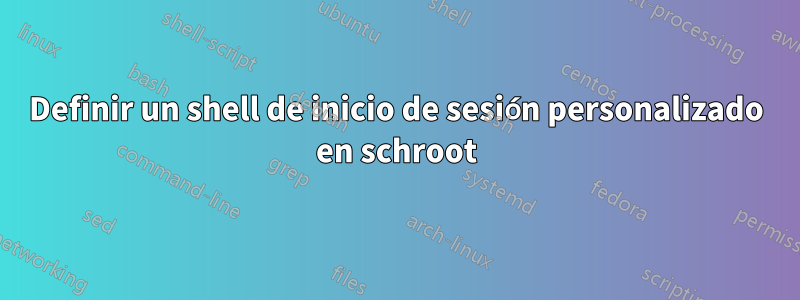 Definir un shell de inicio de sesión personalizado en schroot