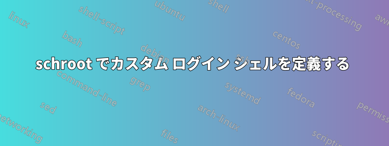 schroot でカスタム ログイン シェルを定義する