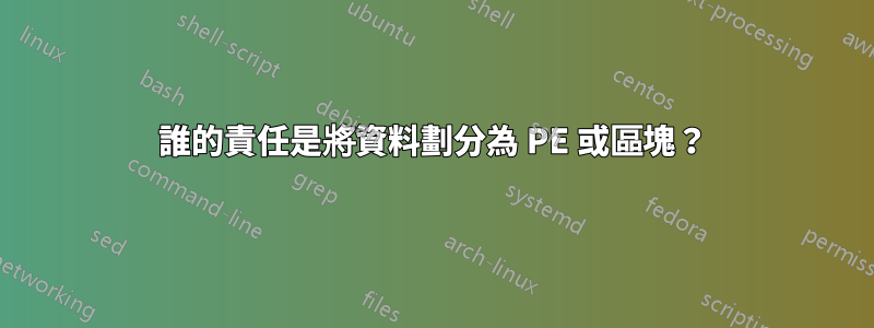 誰的責任是將資料劃分為 PE 或區塊？