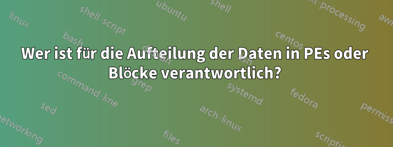 Wer ist für die Aufteilung der Daten in PEs oder Blöcke verantwortlich?