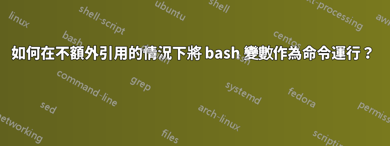 如何在不額外引用的情況下將 bash 變數作為命令運行？ 