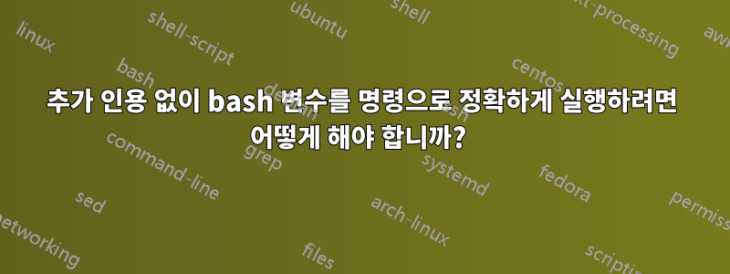 추가 인용 없이 bash 변수를 명령으로 정확하게 실행하려면 어떻게 해야 합니까? 