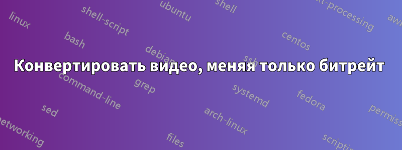 Конвертировать видео, меняя только битрейт