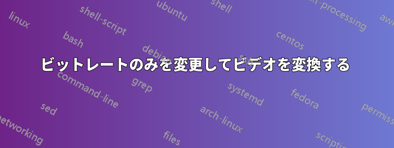 ビットレートのみを変更してビデオを変換する