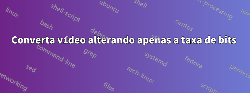 Converta vídeo alterando apenas a taxa de bits