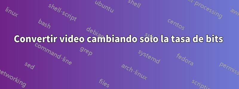 Convertir video cambiando solo la tasa de bits