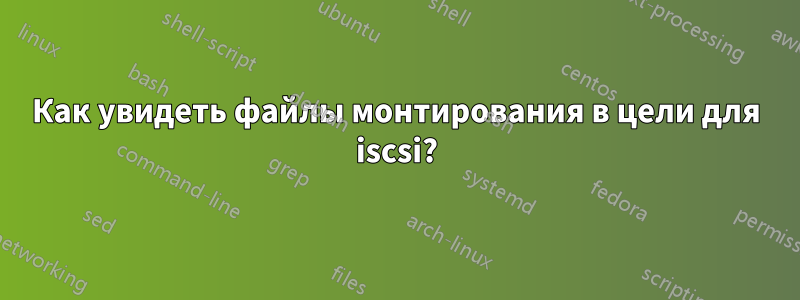 Как увидеть файлы монтирования в цели для iscsi?