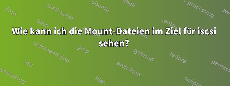 Wie kann ich die Mount-Dateien im Ziel für iscsi sehen?