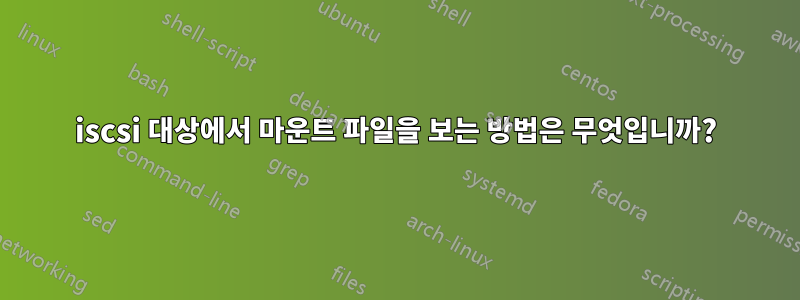 iscsi 대상에서 마운트 파일을 보는 방법은 무엇입니까?