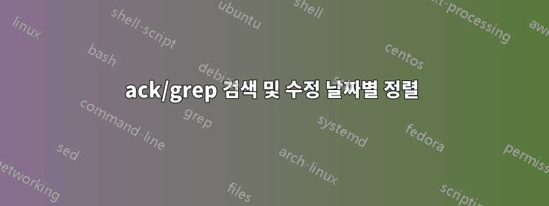 ack/grep 검색 및 수정 날짜별 정렬