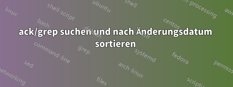 ack/grep suchen und nach Änderungsdatum sortieren