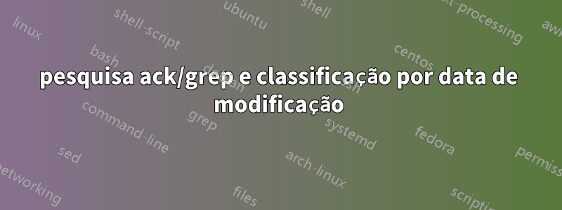 pesquisa ack/grep e classificação por data de modificação