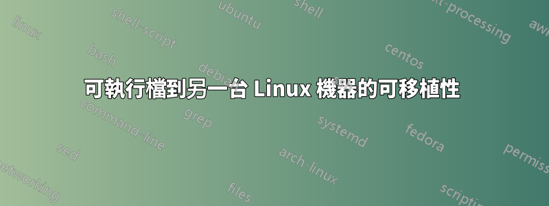 可執行檔到另一台 Linux 機器的可移植性