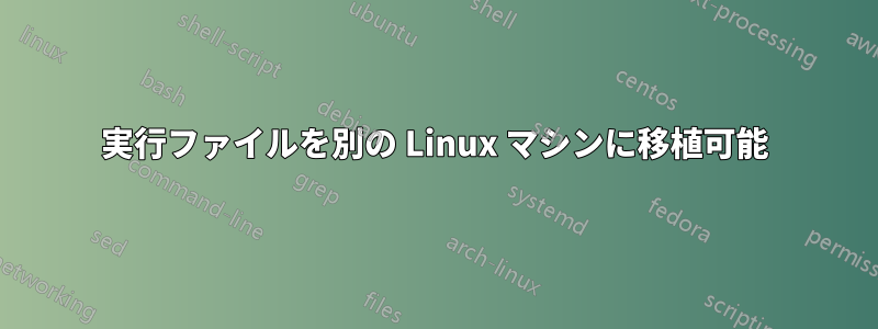 実行ファイルを別の Linux マシンに移植可能