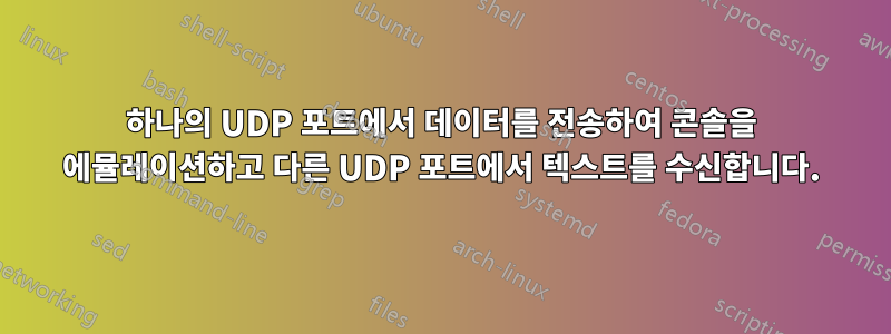 하나의 UDP 포트에서 데이터를 전송하여 콘솔을 에뮬레이션하고 다른 UDP 포트에서 텍스트를 수신합니다.