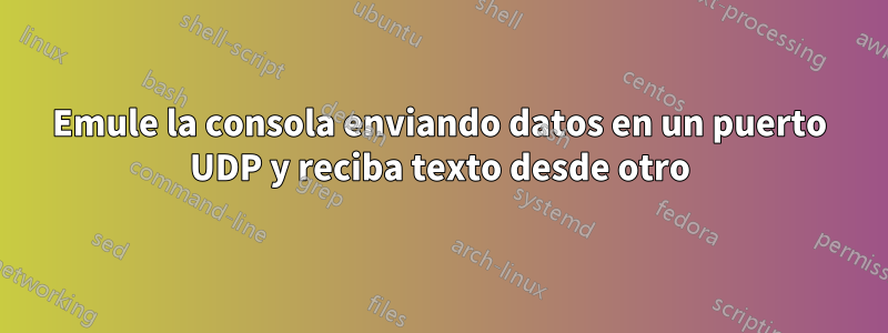 Emule la consola enviando datos en un puerto UDP y reciba texto desde otro