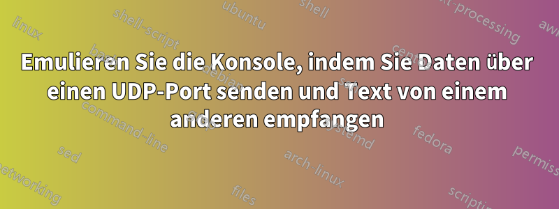 Emulieren Sie die Konsole, indem Sie Daten über einen UDP-Port senden und Text von einem anderen empfangen