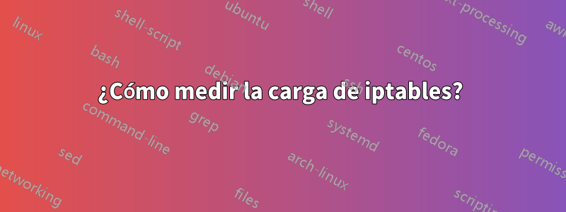 ¿Cómo medir la carga de iptables?