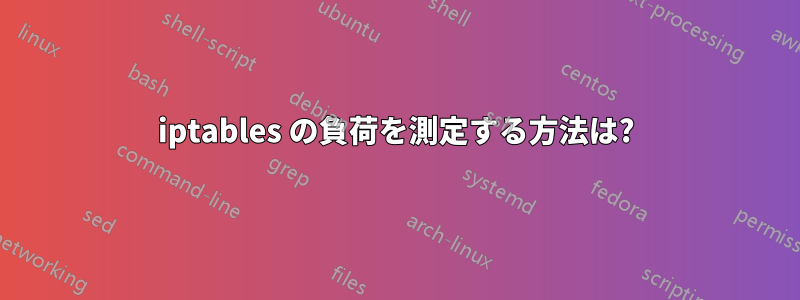 iptables の負荷を測定する方法は?