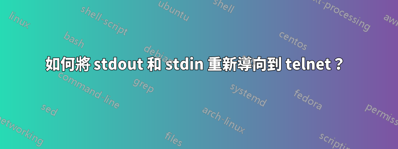 如何將 stdout 和 stdin 重新導向到 telnet？ 