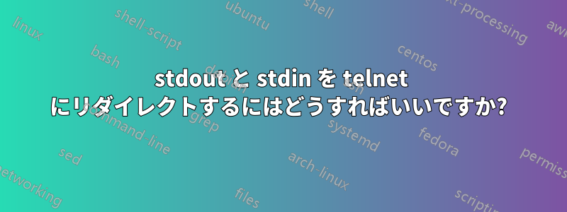 stdout と stdin を telnet にリダイレクトするにはどうすればいいですか? 