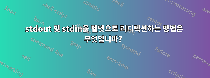 stdout 및 stdin을 텔넷으로 리디렉션하는 방법은 무엇입니까? 