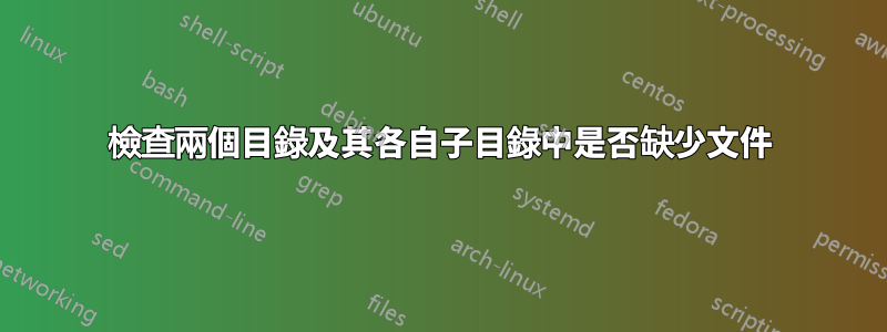 檢查兩個目錄及其各自子目錄中是否缺少文件