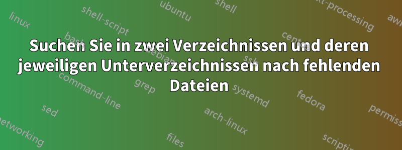 Suchen Sie in zwei Verzeichnissen und deren jeweiligen Unterverzeichnissen nach fehlenden Dateien