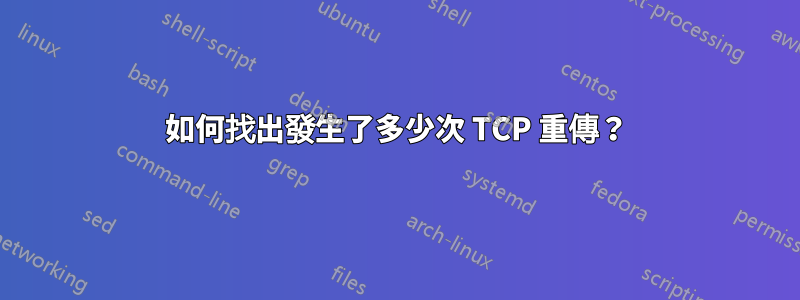 如何找出發生了多少次 TCP 重傳？