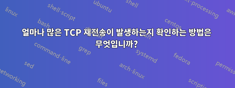 얼마나 많은 TCP 재전송이 발생하는지 확인하는 방법은 무엇입니까?