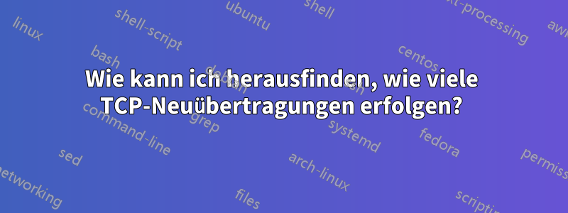 Wie kann ich herausfinden, wie viele TCP-Neuübertragungen erfolgen?