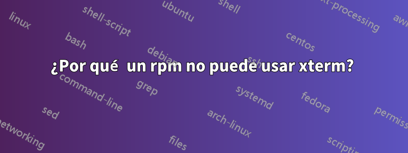 ¿Por qué un rpm no puede usar xterm?