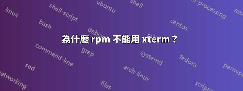 為什麼 rpm 不能用 xterm？