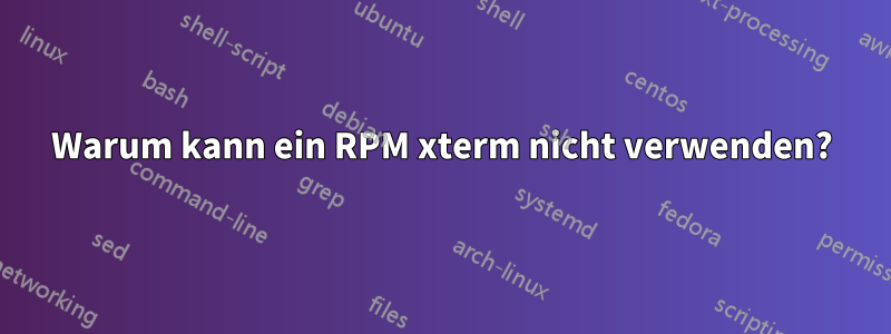 Warum kann ein RPM xterm nicht verwenden?