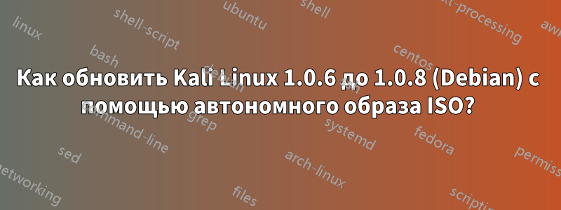 Как обновить Kali Linux 1.0.6 до 1.0.8 (Debian) с помощью автономного образа ISO?