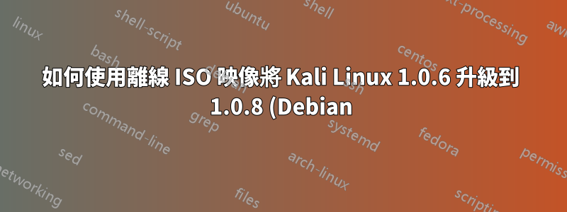 如何使用離線 ISO 映像將 Kali Linux 1.0.6 升級到 1.0.8 (Debian)?