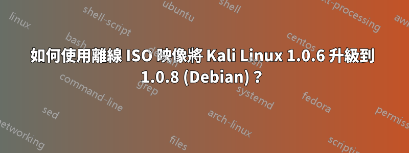 如何使用離線 ISO 映像將 Kali Linux 1.0.6 升級到 1.0.8 (Debian)？