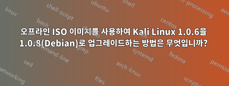 오프라인 ISO 이미지를 사용하여 Kali Linux 1.0.6을 1.0.8(Debian)로 업그레이드하는 방법은 무엇입니까?