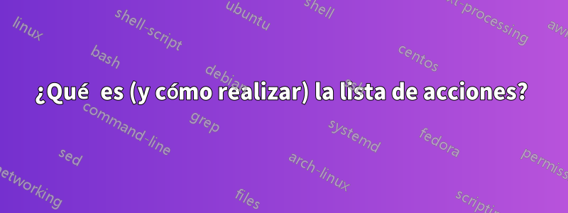 ¿Qué es (y cómo realizar) la lista de acciones?