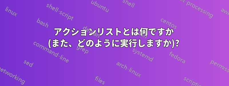 アクションリストとは何ですか (また、どのように実行しますか)?