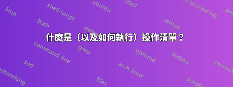 什麼是（以及如何執行）操作清單？