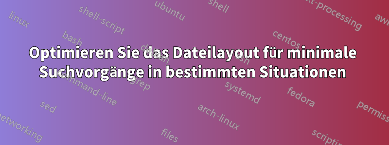 Optimieren Sie das Dateilayout für minimale Suchvorgänge in bestimmten Situationen