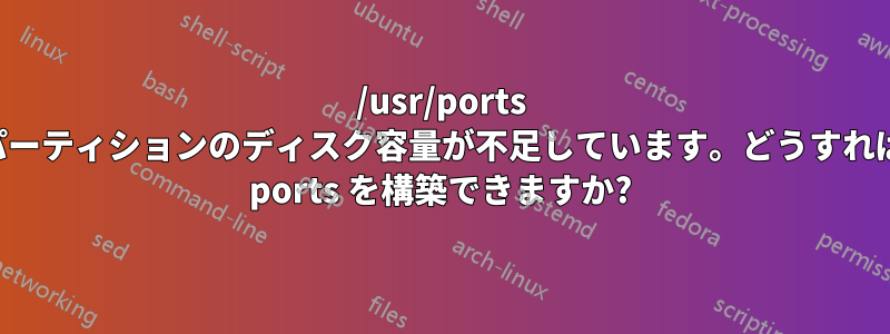 /usr/ports パーティションのディスク容量が不足しています。どうすれば ports を構築できますか?