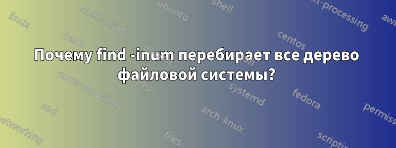 Почему find -inum перебирает все дерево файловой системы?