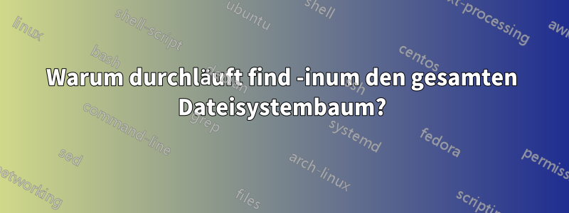 Warum durchläuft find -inum den gesamten Dateisystembaum?