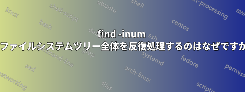 find -inum がファイルシステムツリー全体を反復処理するのはなぜですか?